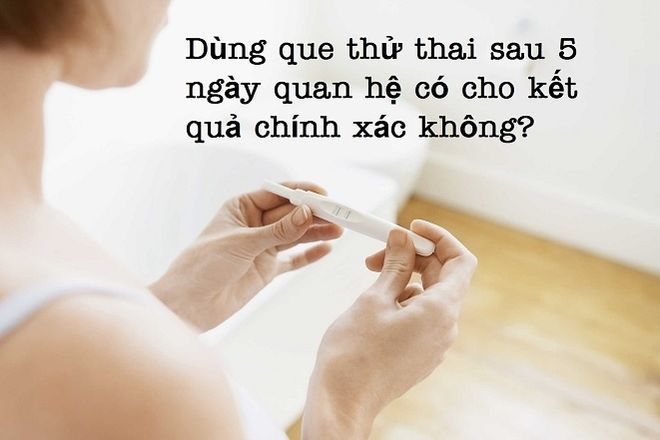 dùng que thử thai sau 5 ngày quan hệ