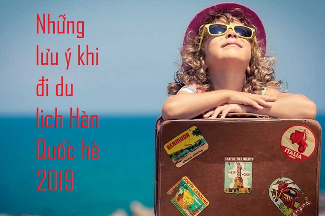 Những lưu ý quan trọng khi đi du lịch Hàn Quốc hè 2019