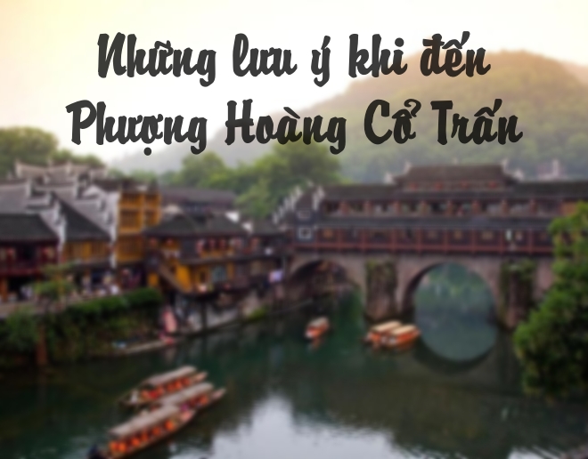 Những lưu ý khi đi du lịch tại Phượng Hoàng Cổ Trấn